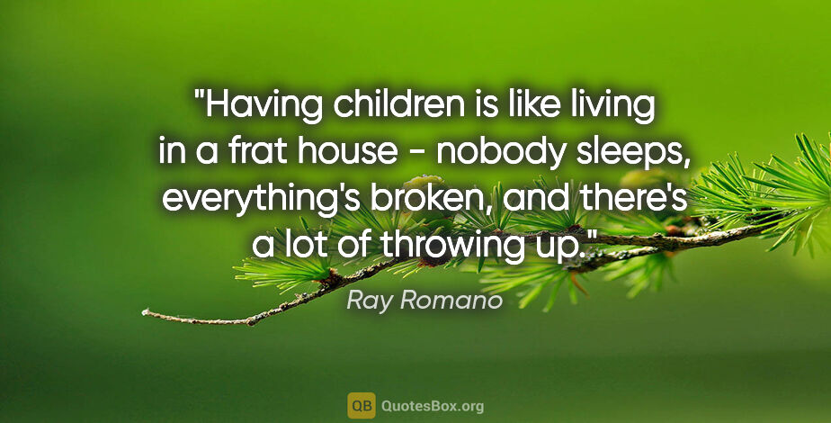 Ray Romano quote: "Having children is like living in a frat house - nobody..."