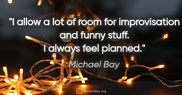 Michael Bay quote: "I allow a lot of room for improvisation and funny stuff. I..."