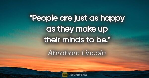 Abraham Lincoln quote: "People are just as happy as they make up their minds to be."