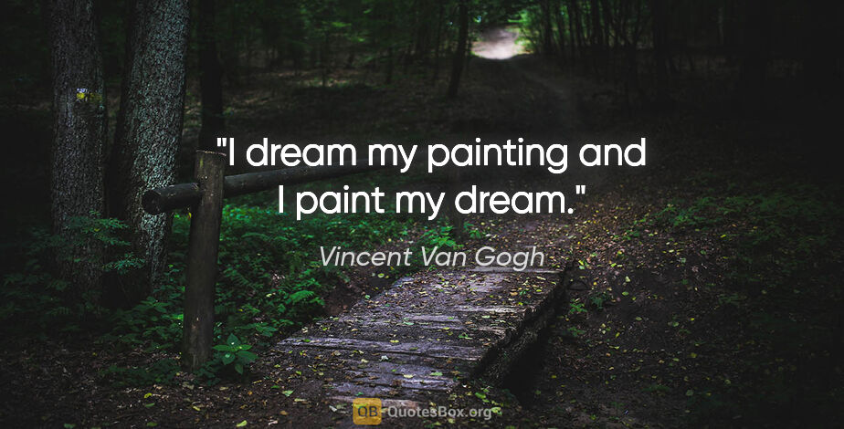 Vincent Van Gogh quote: "I dream my painting and I paint my dream."