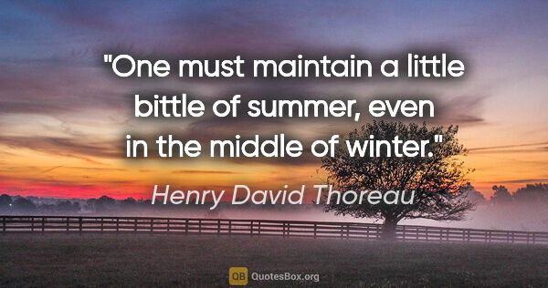 Henry David Thoreau quote: "One must maintain a little bittle of summer, even in the..."