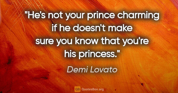 Demi Lovato quote: "He's not your prince charming if he doesn't make sure you know..."