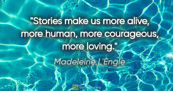 Madeleine L'Engle quote: "Stories make us more alive, more human, more courageous, more..."