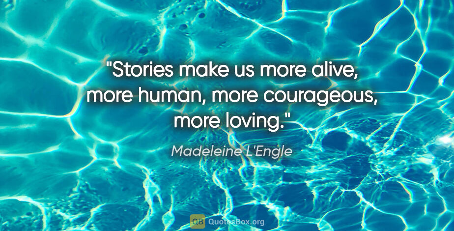 Madeleine L'Engle quote: "Stories make us more alive, more human, more courageous, more..."