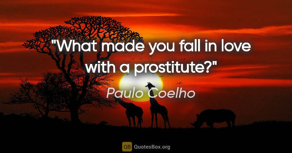 Paulo Coelho quote: "What made you fall in love with a prostitute?"