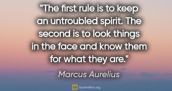 Marcus Aurelius quote: "The first rule is to keep an untroubled spirit. The second is..."