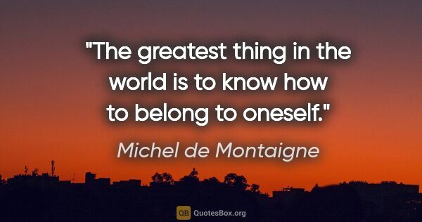 Michel de Montaigne quote: "The greatest thing in the world is to know how to belong to..."