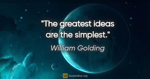William Golding quote: "The greatest ideas are the simplest."