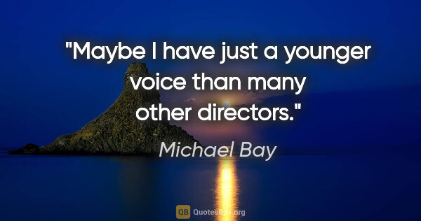 Michael Bay quote: "Maybe I have just a younger voice than many other directors."