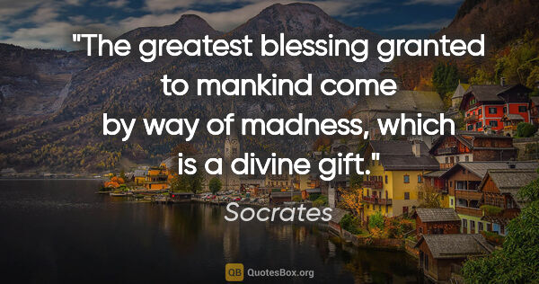 Socrates quote: "The greatest blessing granted to mankind come by way of..."
