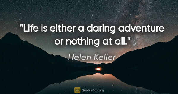 Helen Keller quote: "Life is either a daring adventure or nothing at all."