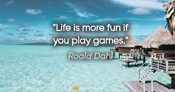 Roald Dahl quote: "Life is more fun if you play games."