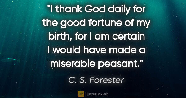 C. S. Forester quote: "I thank God daily for the good fortune of my birth, for I am..."