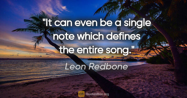 Leon Redbone quote: "It can even be a single note which defines the entire song."