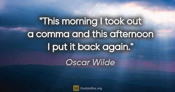 Oscar Wilde quote: "This morning I took out a comma and this afternoon I put it..."