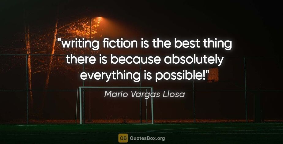 Mario Vargas Llosa quote: "writing fiction is the best thing there is because absolutely..."