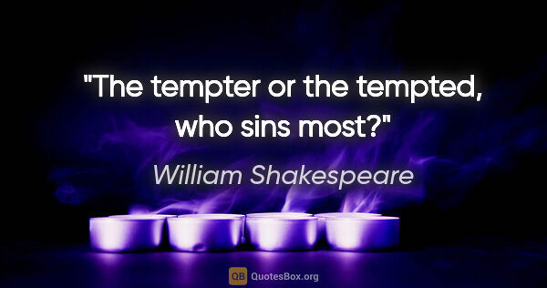 William Shakespeare quote: "The tempter or the tempted, who sins most?"