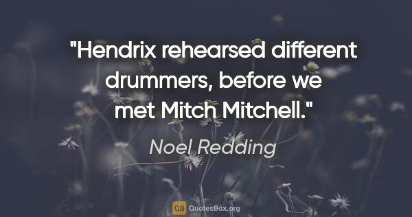 Noel Redding quote: "Hendrix rehearsed different drummers, before we met Mitch..."