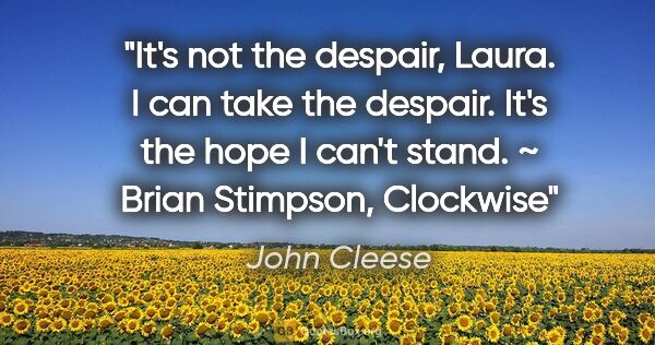 John Cleese quote: "It's not the despair, Laura. I can take the despair. It's the..."