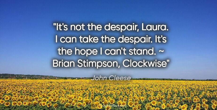John Cleese quote: "It's not the despair, Laura. I can take the despair. It's the..."