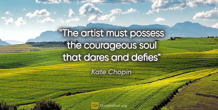 Kate Chopin quote: "The artist must possess the courageous soul that dares and defies"