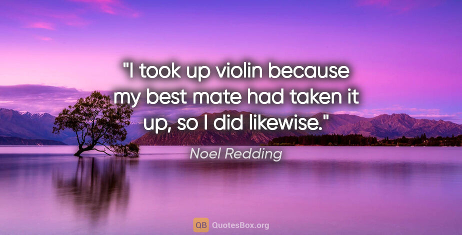 Noel Redding quote: "I took up violin because my best mate had taken it up, so I..."