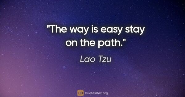 Lao Tzu quote: "The way is easy stay on the path."