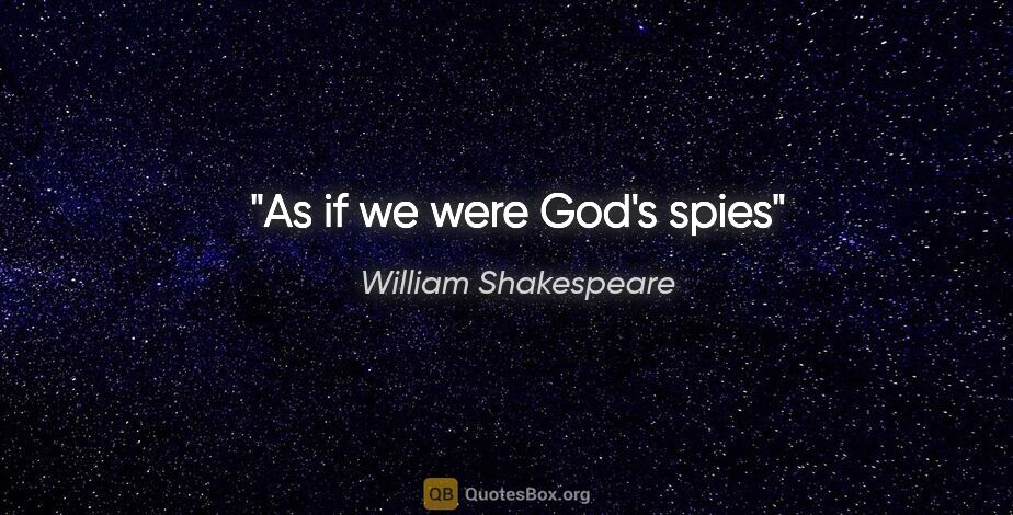 William Shakespeare quote: "As if we were God's spies"