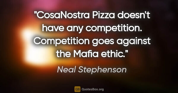 Neal Stephenson quote: "CosaNostra Pizza doesn't have any competition. Competition..."