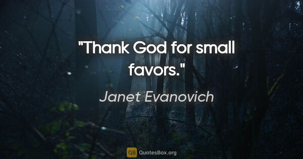 Janet Evanovich quote: "Thank God for small favors."