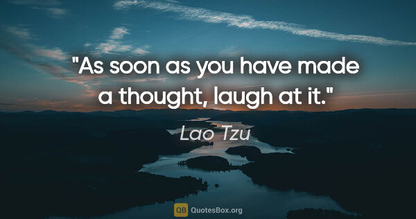 Lao Tzu quote: "As soon as you have made a thought, laugh at it."