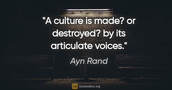 Ayn Rand quote: "A culture is made? or destroyed? by its articulate voices."