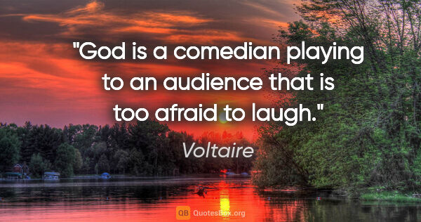 Voltaire quote: "God is a comedian playing to an audience that is too afraid to..."