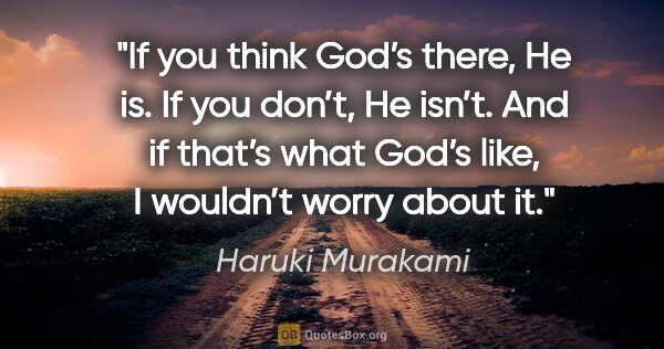 Haruki Murakami quote: "If you think God’s there, He is. If you don’t, He isn’t. And..."