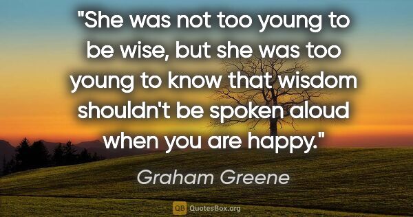 Graham Greene quote: "She was not too young to be wise, but she was too young to..."