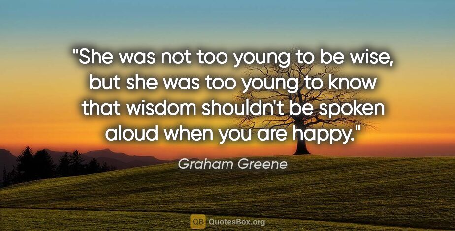 Graham Greene quote: "She was not too young to be wise, but she was too young to..."