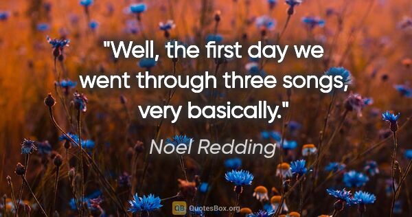 Noel Redding quote: "Well, the first day we went through three songs, very basically."