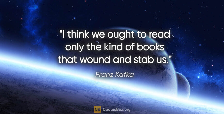 Franz Kafka quote: "I think we ought to read only the kind of books that wound and..."