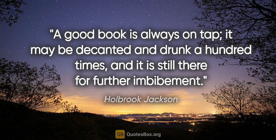 Holbrook Jackson quote: "A good book is always on tap; it may be decanted and drunk a..."