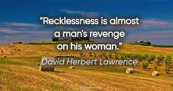 David Herbert Lawrence quote: "Recklessness is almost a man's revenge on his woman."