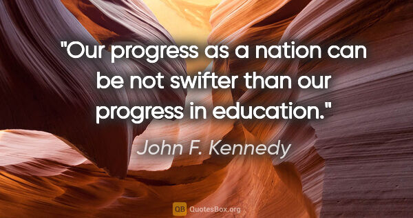 John F. Kennedy quote: "Our progress as a nation can be not swifter than our progress..."