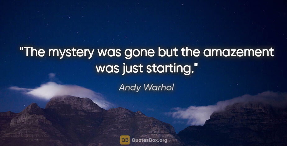 Andy Warhol quote: "The mystery was gone but the amazement was just starting."