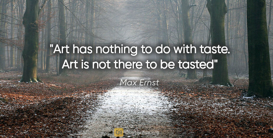 Max Ernst quote: "Art has nothing to do with taste. Art is not there to be tasted"