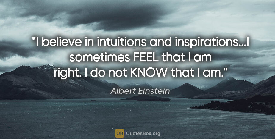 Albert Einstein quote: "I believe in intuitions and inspirations...I sometimes FEEL..."
