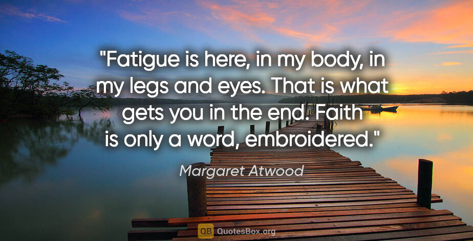 Margaret Atwood quote: "Fatigue is here, in my body, in my legs and eyes. That is what..."