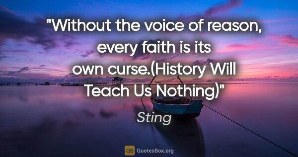 Sting quote: "Without the voice of reason, every faith is its own..."