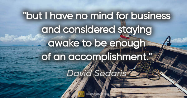 David Sedaris quote: "but I have no mind for business and considered staying awake..."