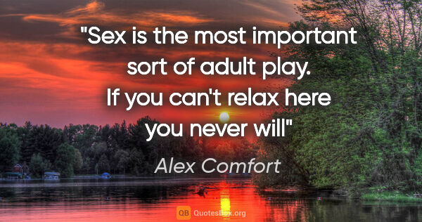 Alex Comfort quote: "Sex is the most important sort of adult play. If you can't..."