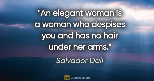 Salvador Dali quote: "An elegant woman is a woman who despises you and has no hair..."