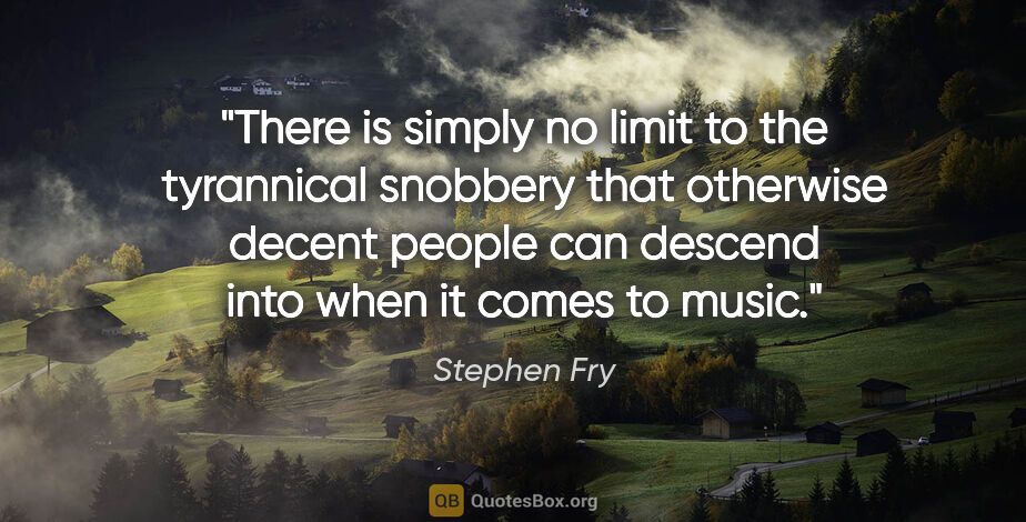 Stephen Fry quote: "There is simply no limit to the tyrannical snobbery that..."